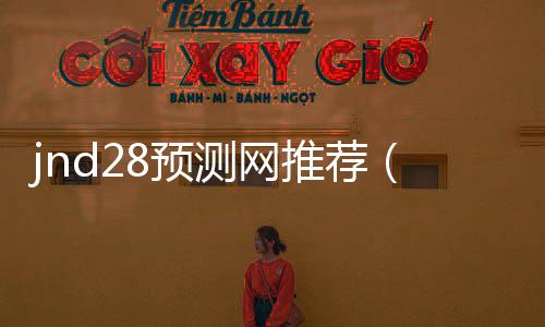 jnd28预测网推荐（28jnd预测pc） 